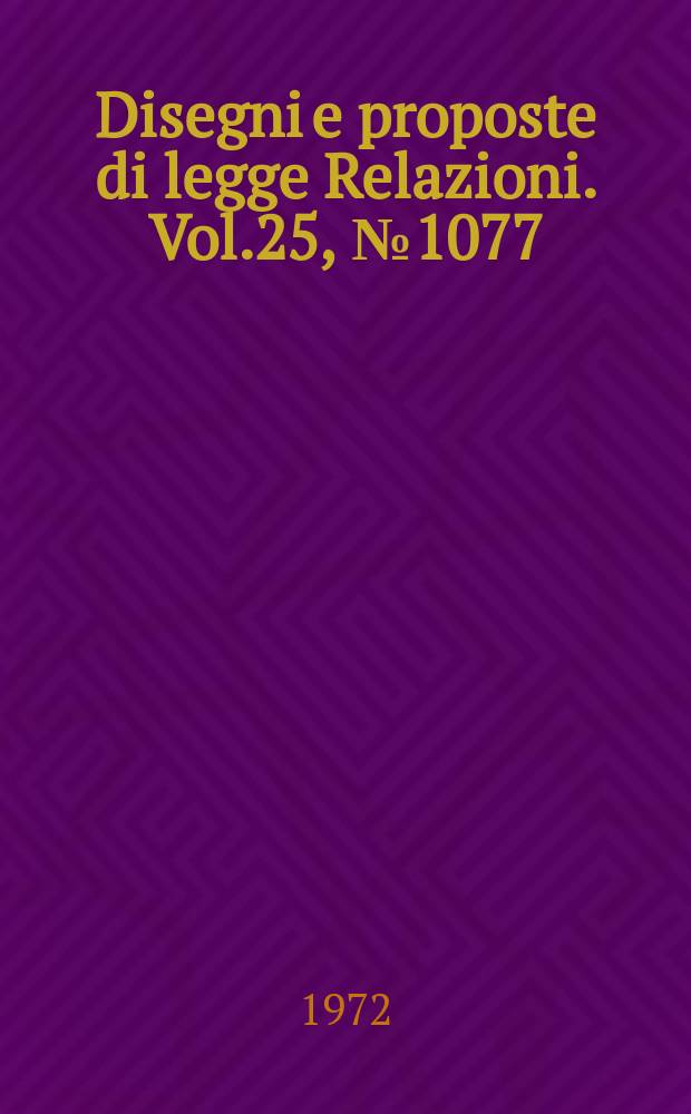 Disegni e proposte di legge Relazioni. Vol.25, №1077