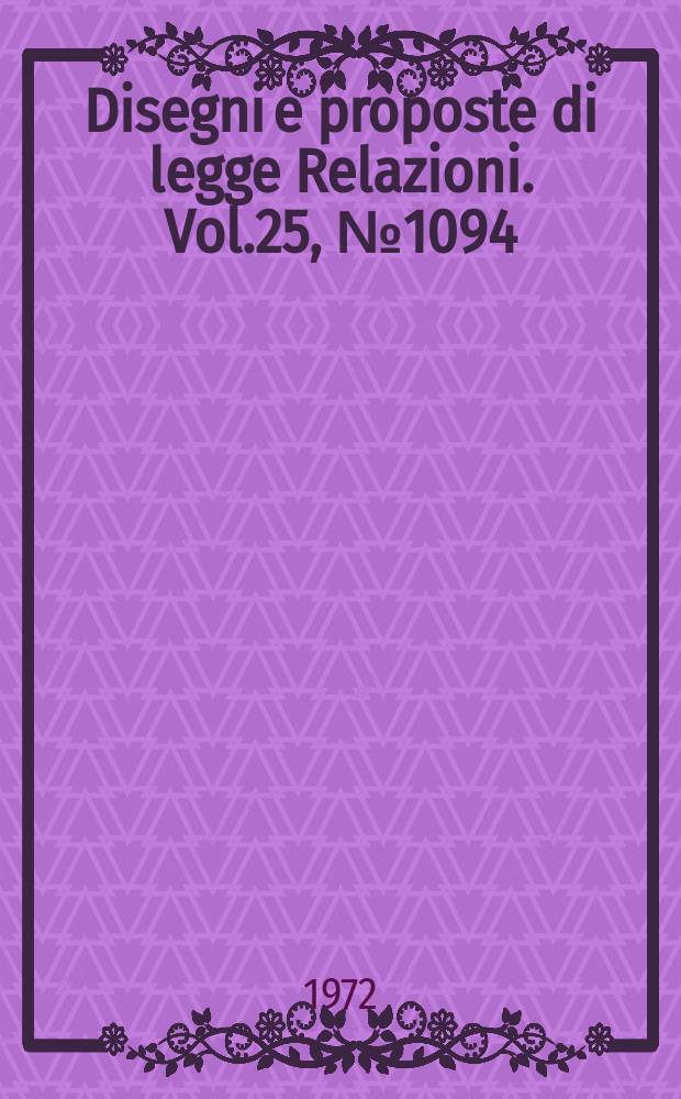 Disegni e proposte di legge Relazioni. Vol.25, №1094