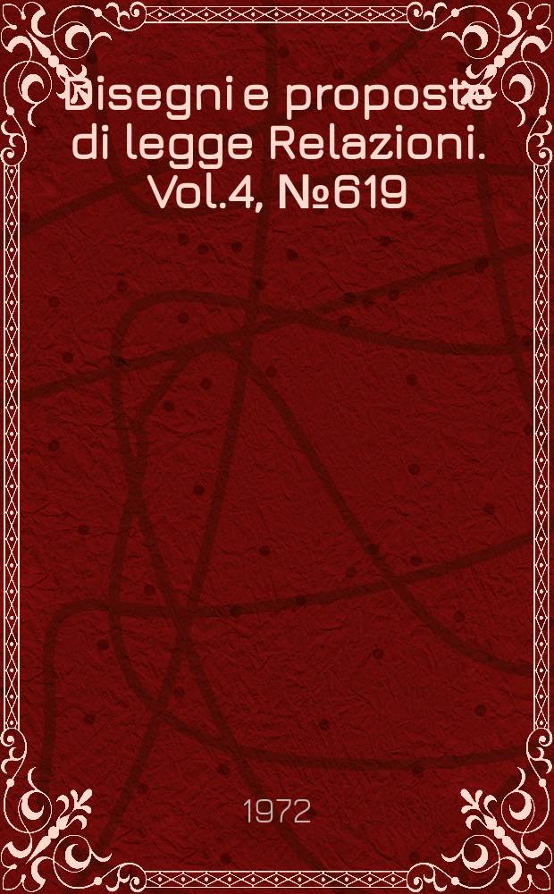 Disegni e proposte di legge Relazioni. Vol.4, №619