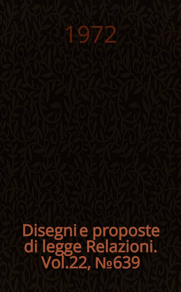 Disegni e proposte di legge Relazioni. Vol.22, №639