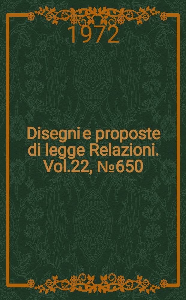 Disegni e proposte di legge Relazioni. Vol.22, №650