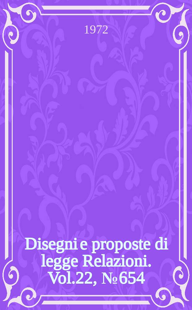 Disegni e proposte di legge Relazioni. Vol.22, №654