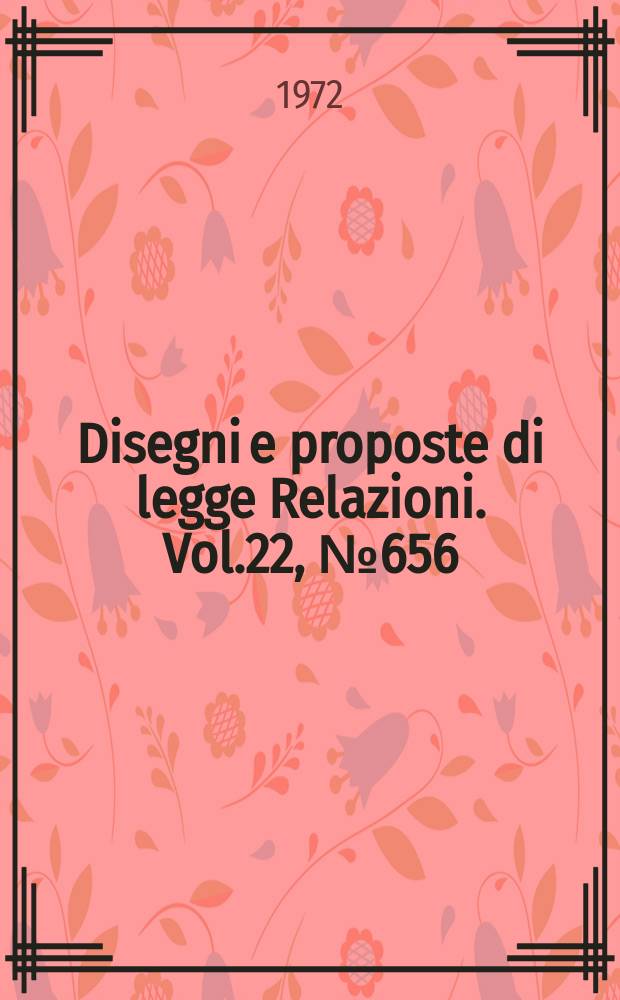Disegni e proposte di legge Relazioni. Vol.22, №656