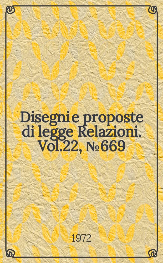 Disegni e proposte di legge Relazioni. Vol.22, №669