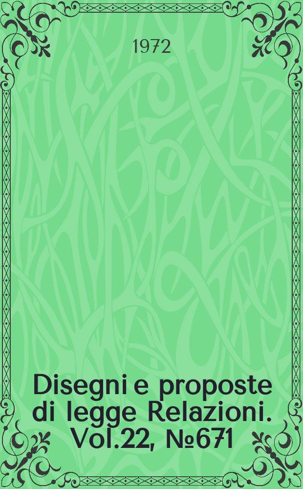 Disegni e proposte di legge Relazioni. Vol.22, №671