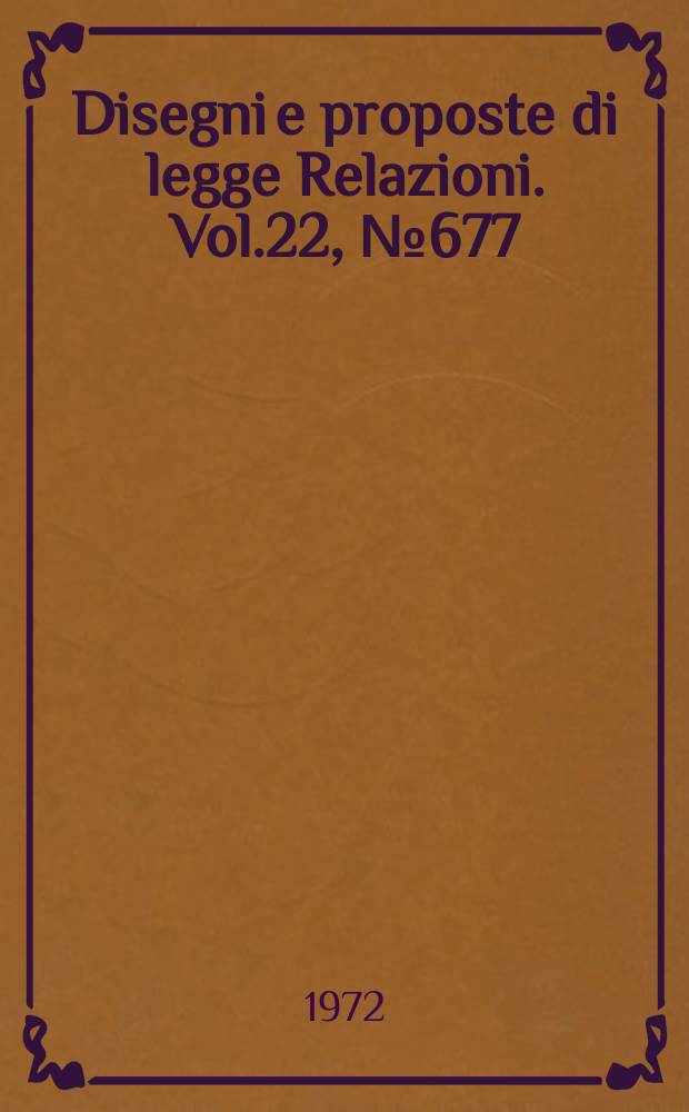 Disegni e proposte di legge Relazioni. Vol.22, №677