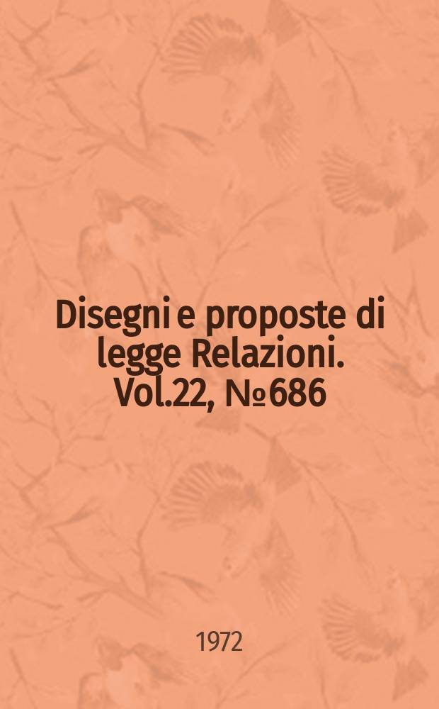 Disegni e proposte di legge Relazioni. Vol.22, №686