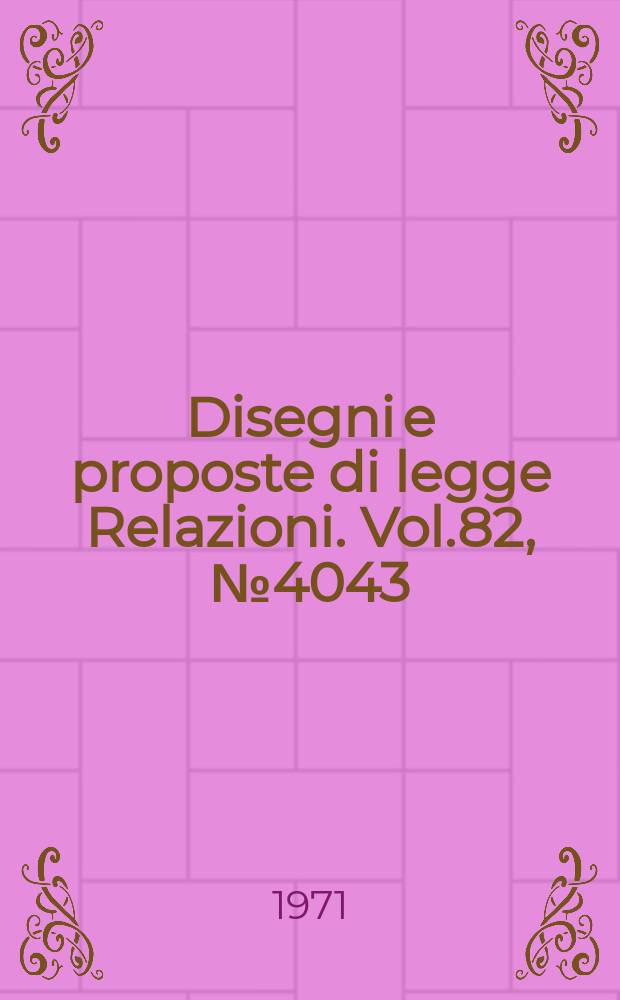 Disegni e proposte di legge Relazioni. Vol.82, №4043