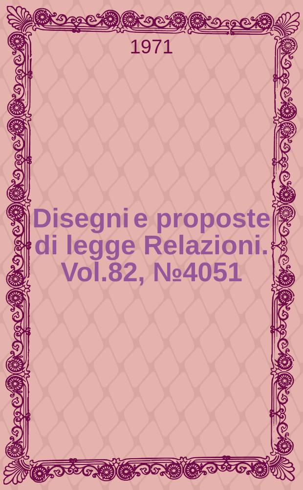 Disegni e proposte di legge Relazioni. Vol.82, №4051