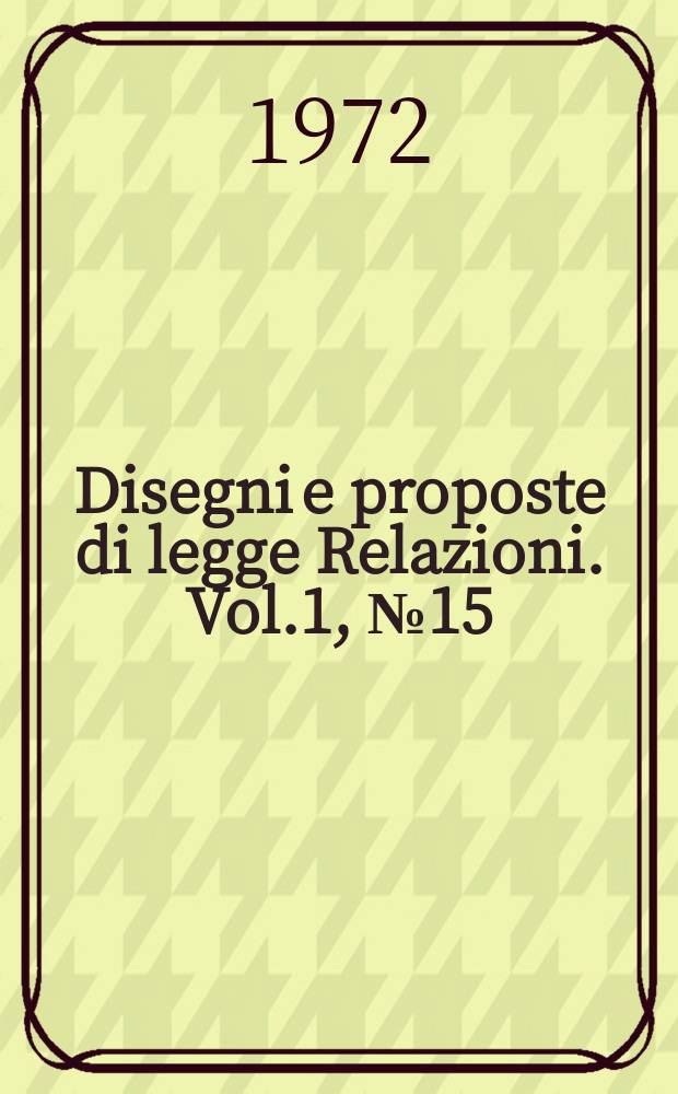 Disegni e proposte di legge Relazioni. Vol.1, №15