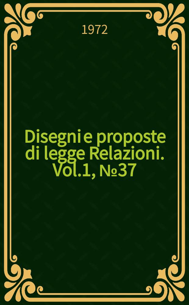 Disegni e proposte di legge Relazioni. Vol.1, №37