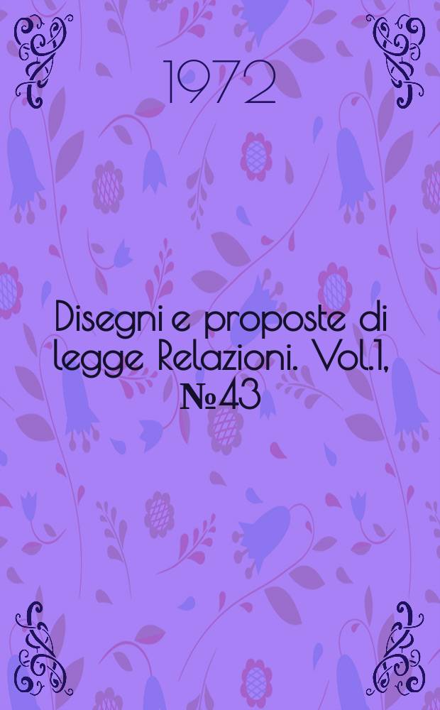 Disegni e proposte di legge Relazioni. Vol.1, №43