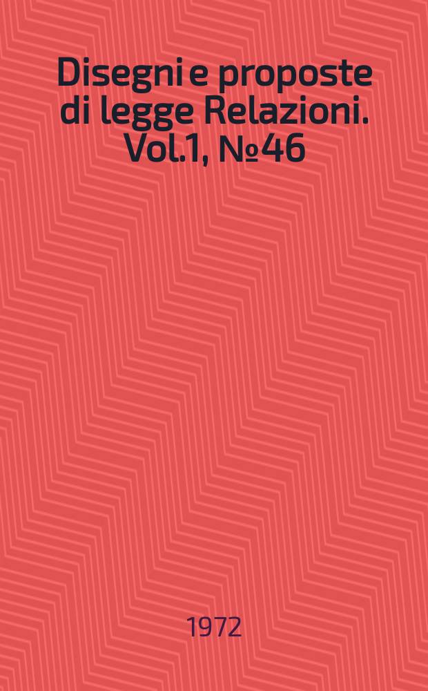 Disegni e proposte di legge Relazioni. Vol.1, №46