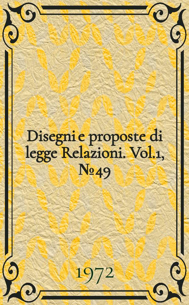 Disegni e proposte di legge Relazioni. Vol.1, №49