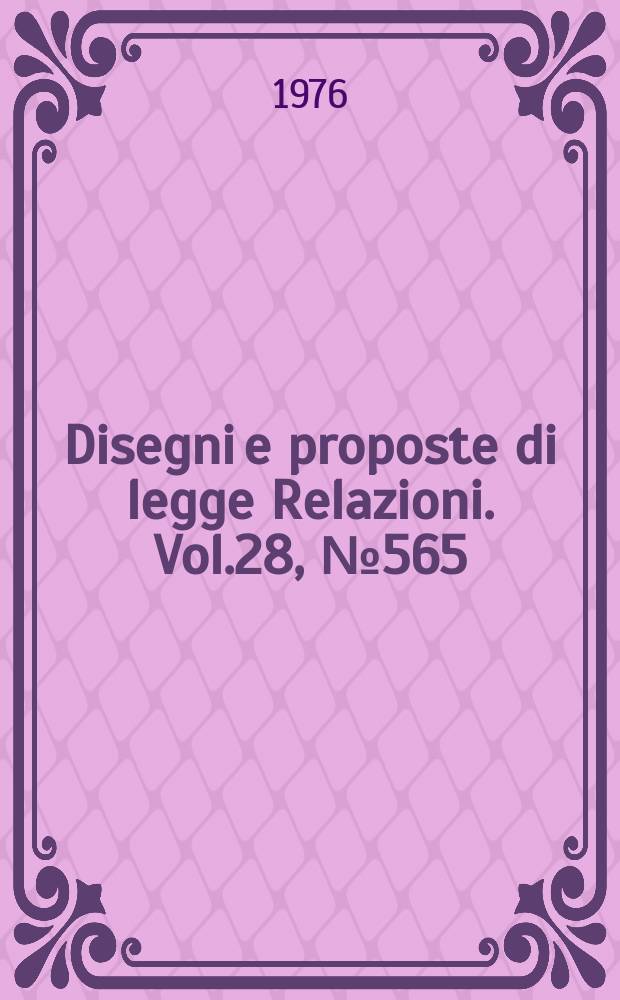 Disegni e proposte di legge Relazioni. Vol.28, №565