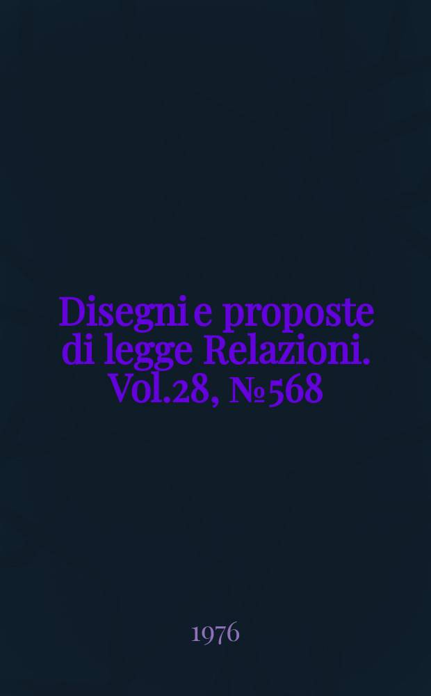Disegni e proposte di legge Relazioni. Vol.28, №568
