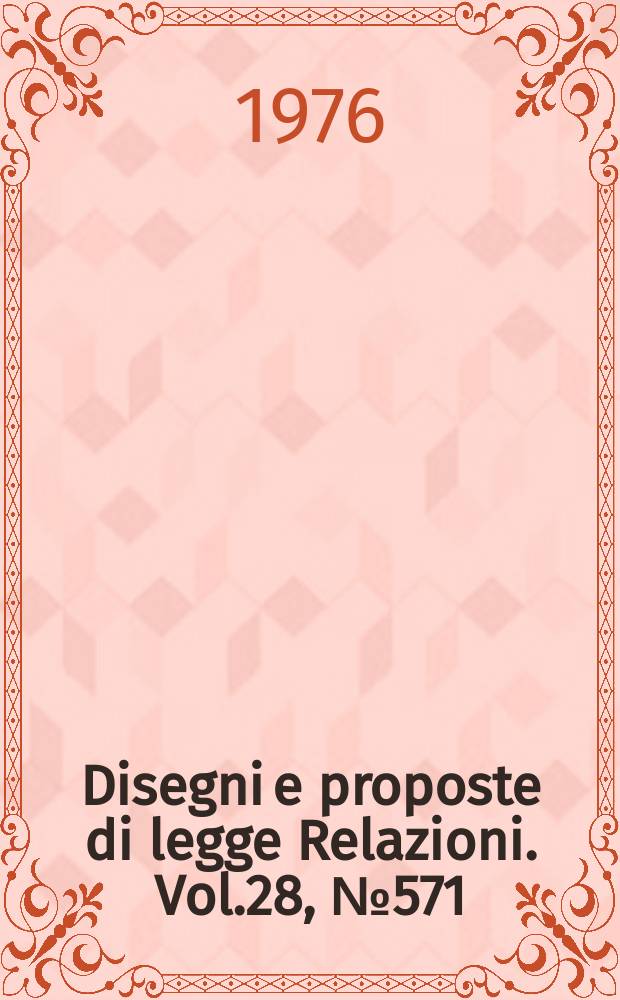 Disegni e proposte di legge Relazioni. Vol.28, №571