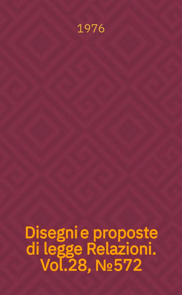 Disegni e proposte di legge Relazioni. Vol.28, №572