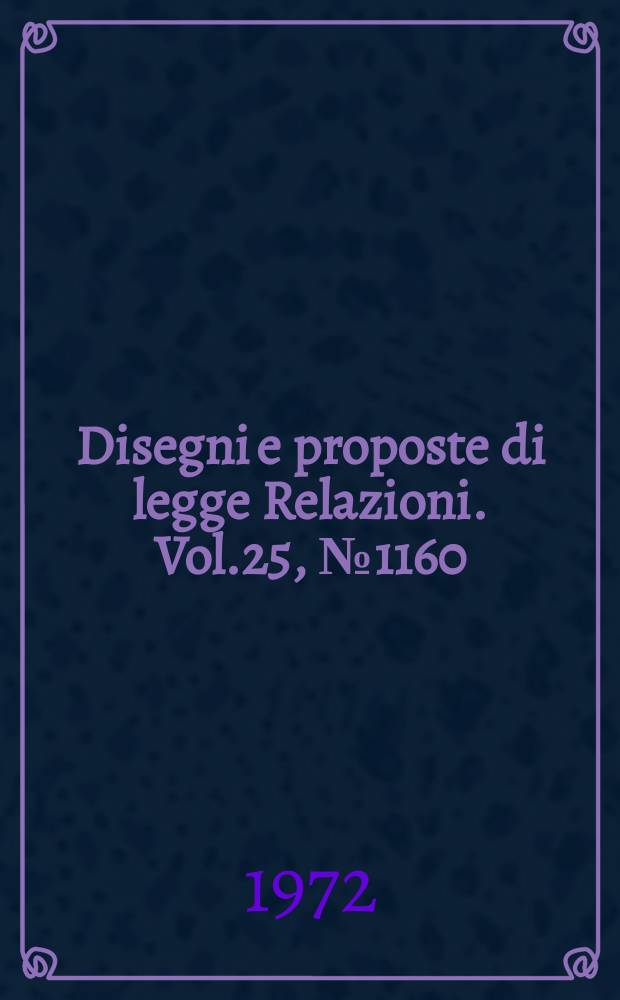 Disegni e proposte di legge Relazioni. Vol.25, №1160