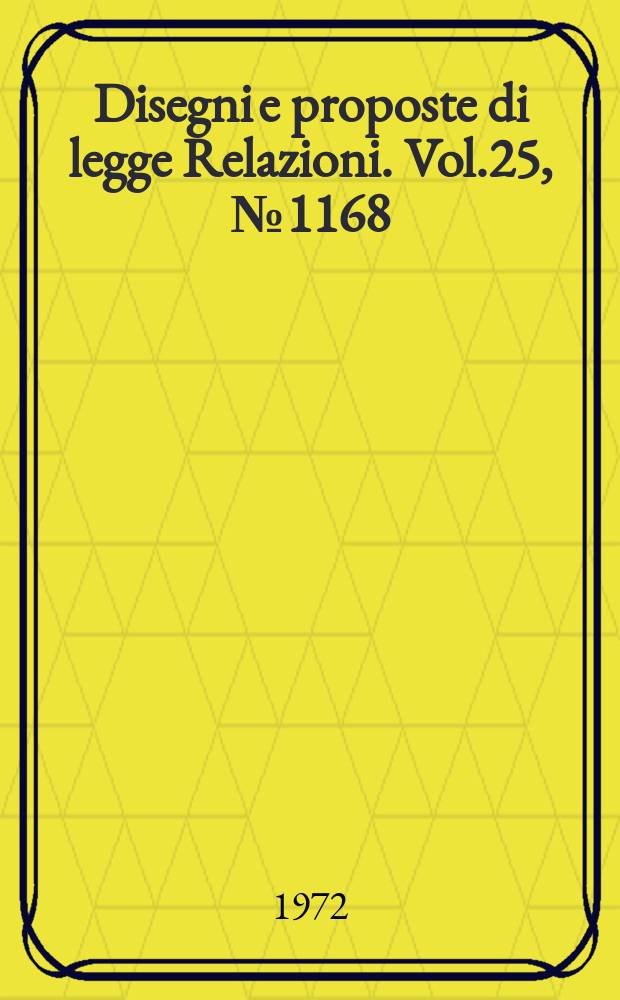 Disegni e proposte di legge Relazioni. Vol.25, №1168
