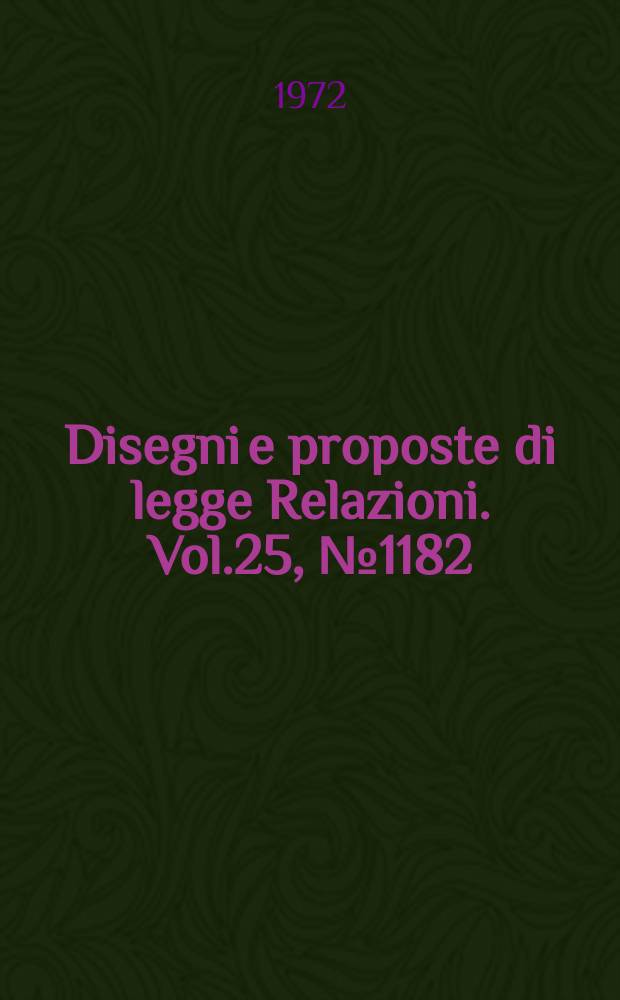 Disegni e proposte di legge Relazioni. Vol.25, №1182