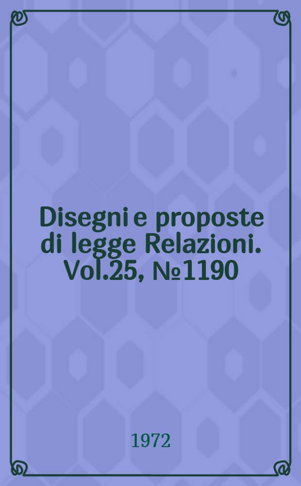 Disegni e proposte di legge Relazioni. Vol.25, №1190