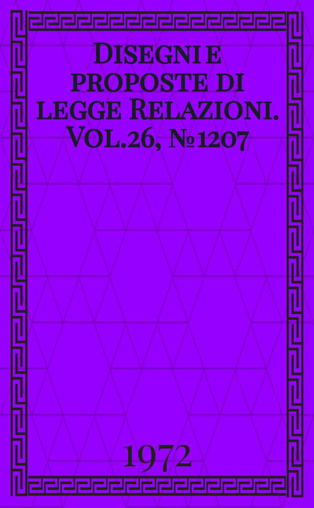 Disegni e proposte di legge Relazioni. Vol.26, №1207