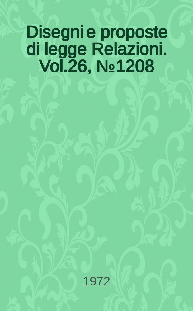 Disegni e proposte di legge Relazioni. Vol.26, №1208