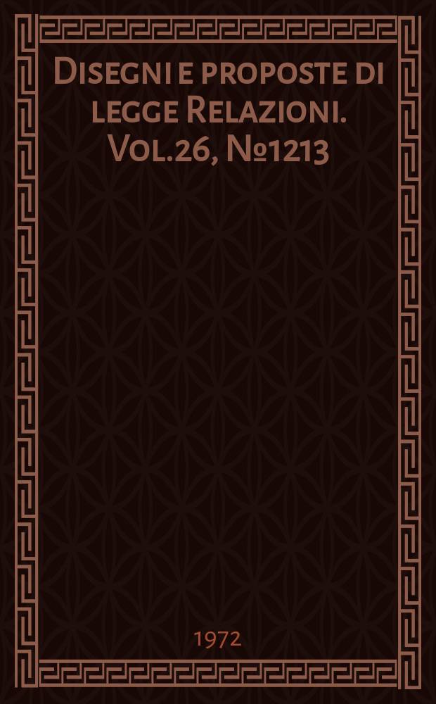 Disegni e proposte di legge Relazioni. Vol.26, №1213