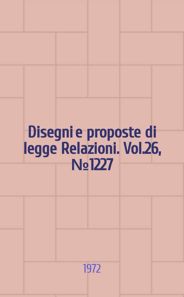 Disegni e proposte di legge Relazioni. Vol.26, №1227