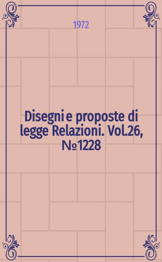 Disegni e proposte di legge Relazioni. Vol.26, №1228