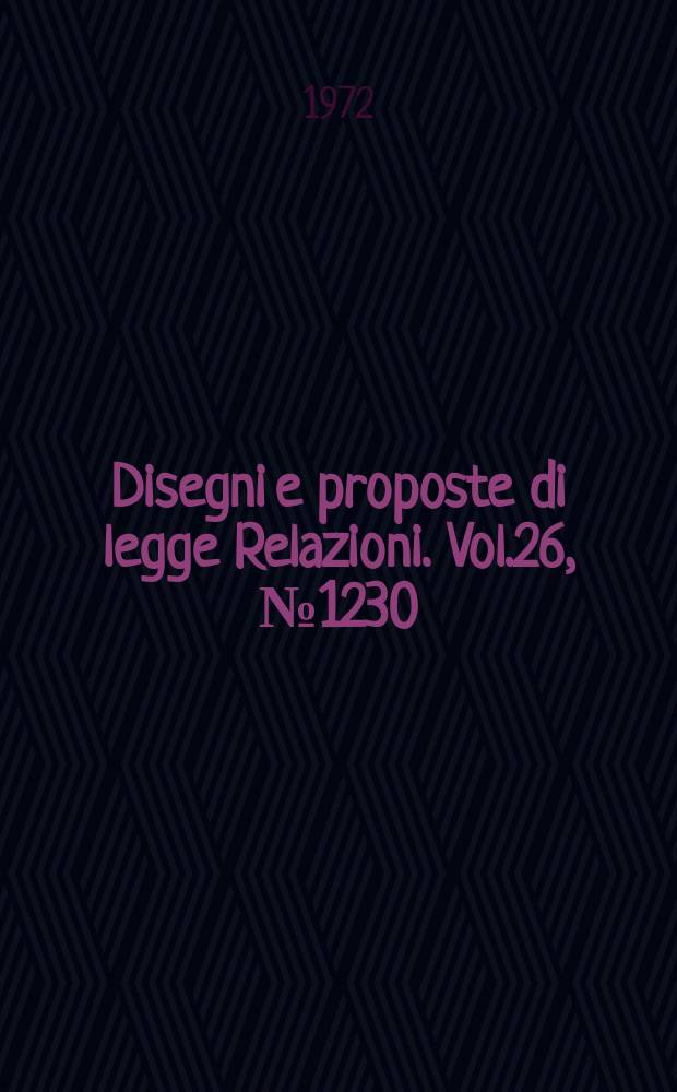 Disegni e proposte di legge Relazioni. Vol.26, №1230