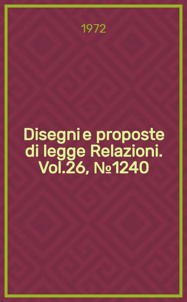 Disegni e proposte di legge Relazioni. Vol.26, №1240