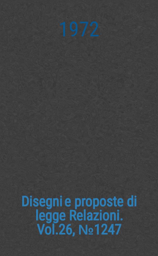Disegni e proposte di legge Relazioni. Vol.26, №1247