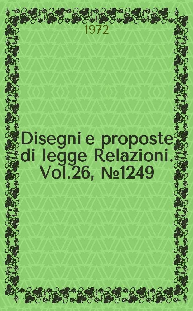 Disegni e proposte di legge Relazioni. Vol.26, №1249