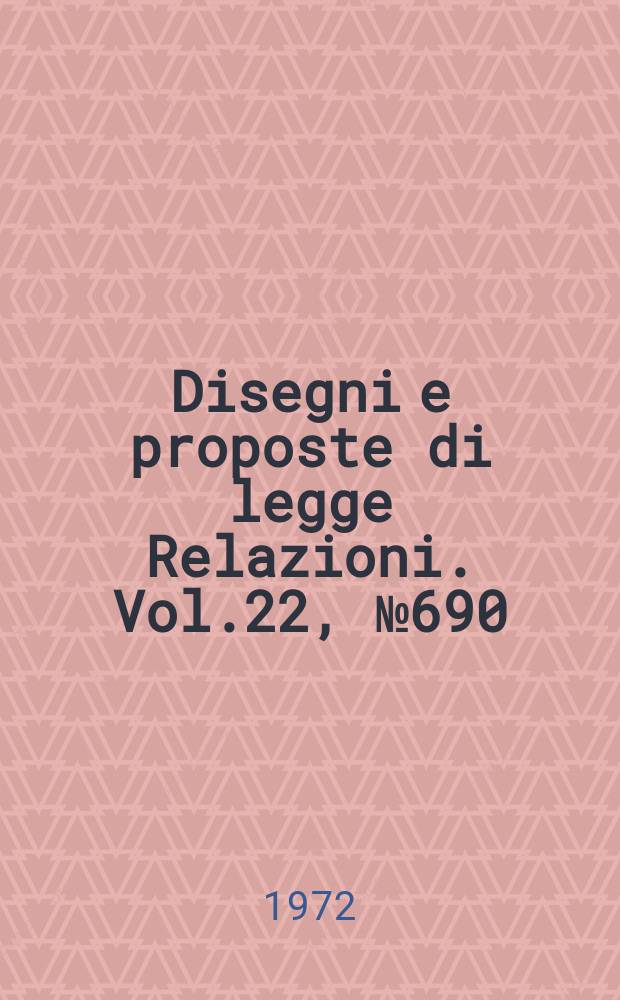 Disegni e proposte di legge Relazioni. Vol.22, №690