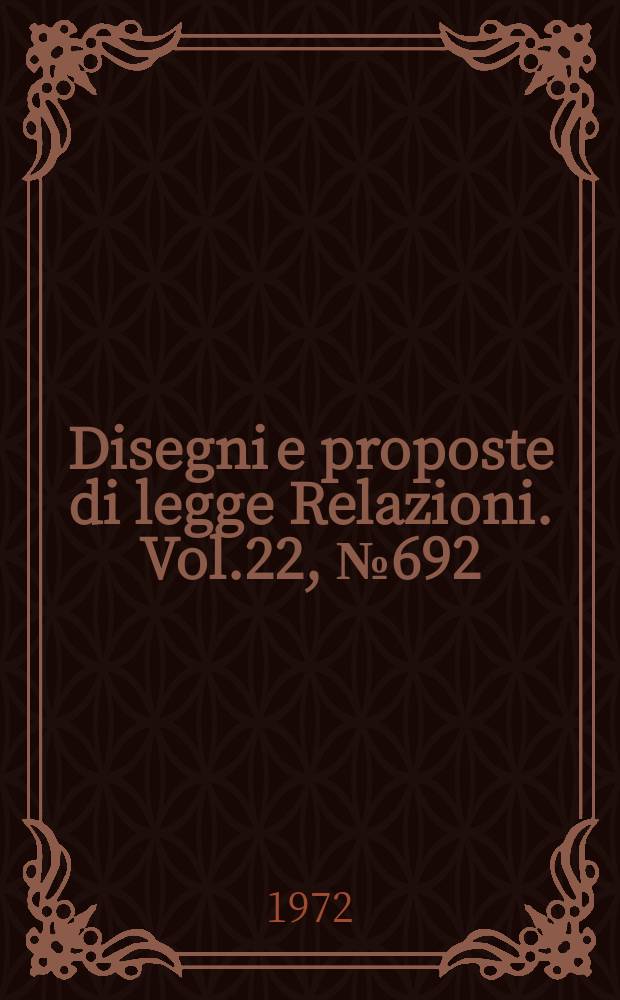 Disegni e proposte di legge Relazioni. Vol.22, №692