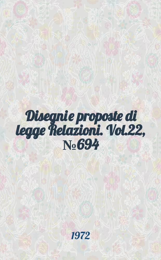 Disegni e proposte di legge Relazioni. Vol.22, №694