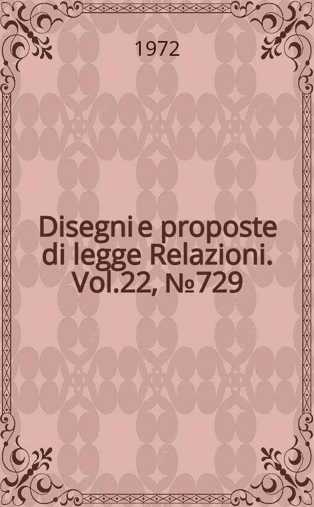 Disegni e proposte di legge Relazioni. Vol.22, №729