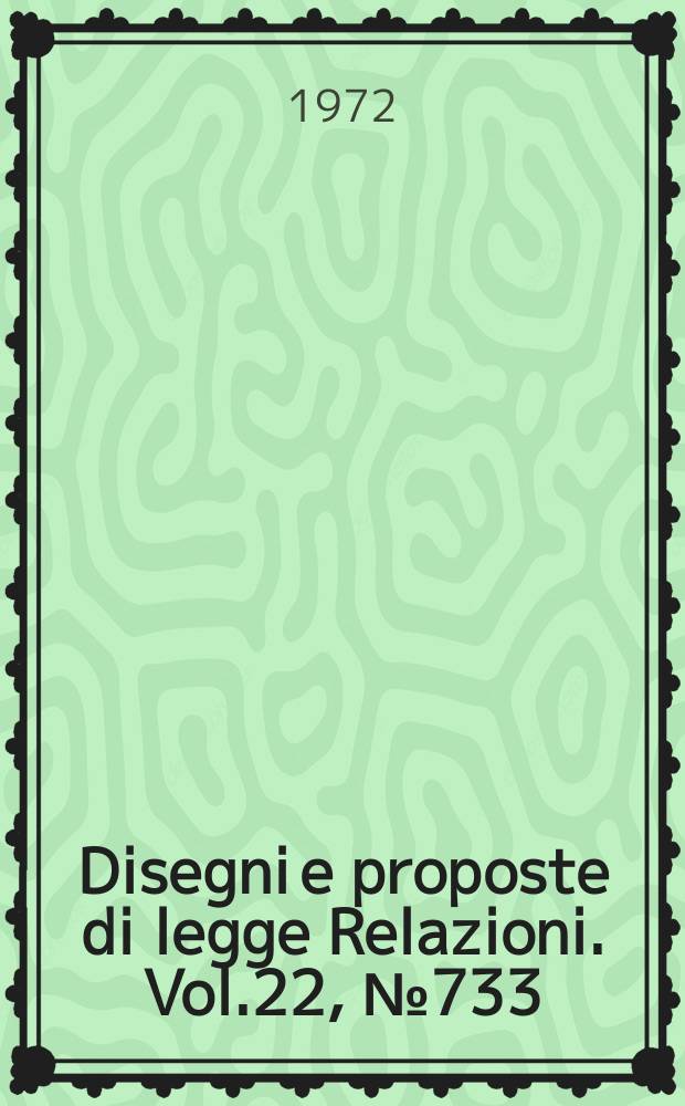 Disegni e proposte di legge Relazioni. Vol.22, №733