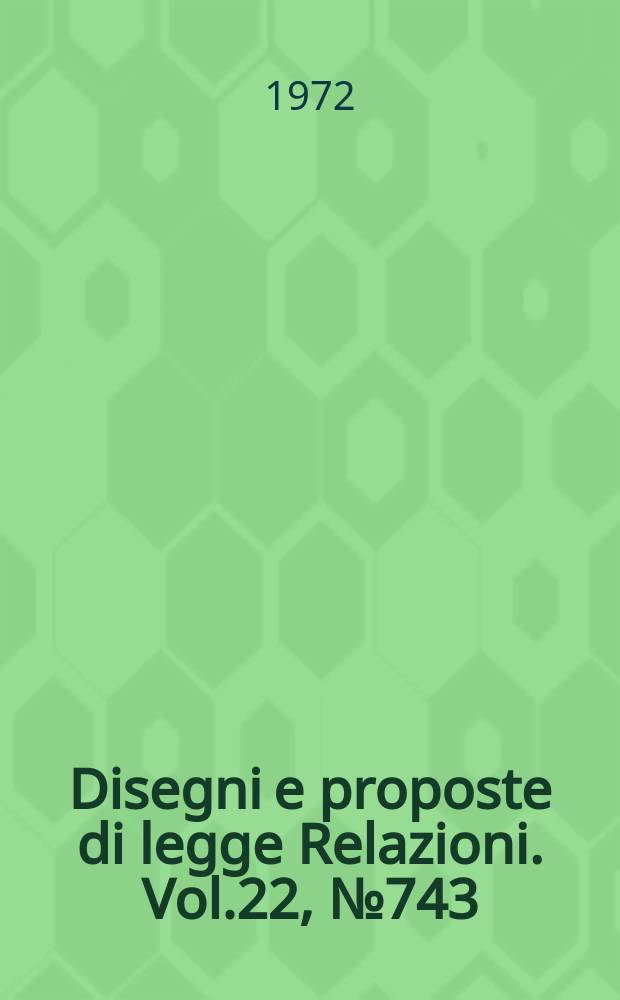 Disegni e proposte di legge Relazioni. Vol.22, №743