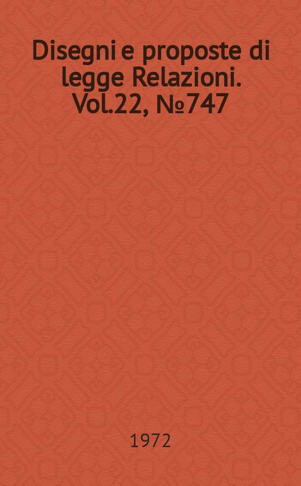 Disegni e proposte di legge Relazioni. Vol.22, №747