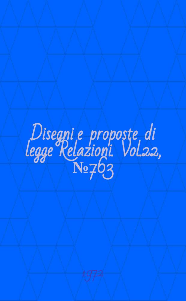 Disegni e proposte di legge Relazioni. Vol.22, №763
