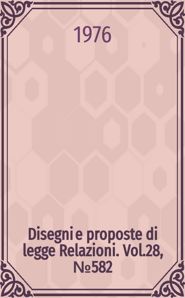 Disegni e proposte di legge Relazioni. Vol.28, №582
