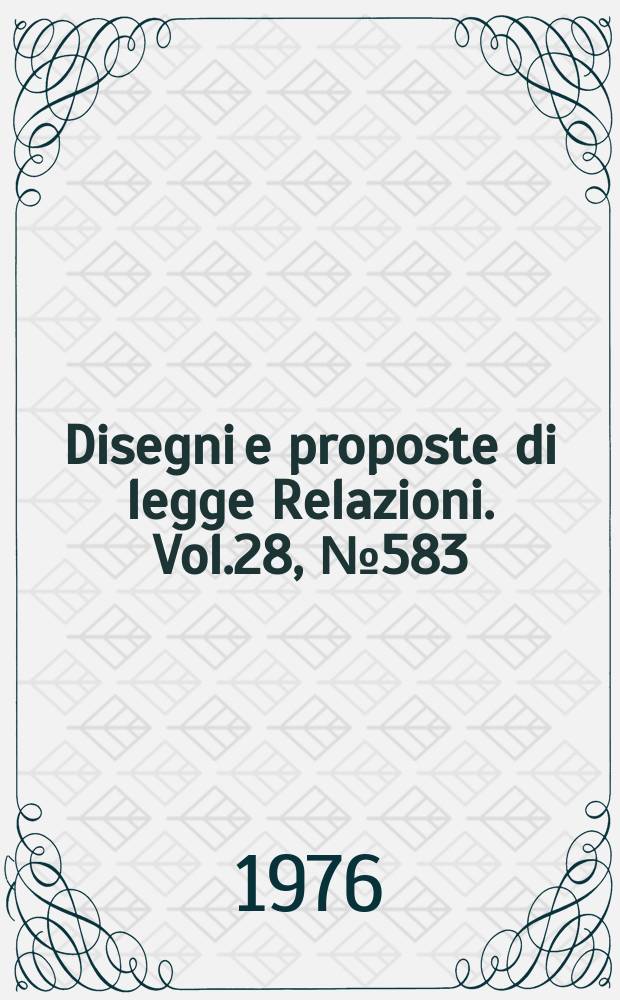 Disegni e proposte di legge Relazioni. Vol.28, №583