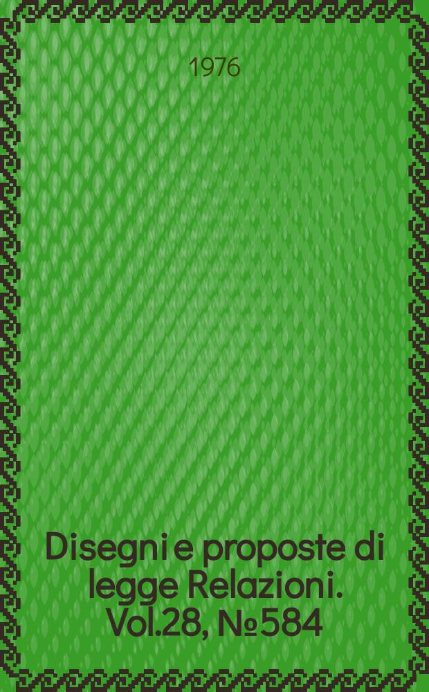 Disegni e proposte di legge Relazioni. Vol.28, №584