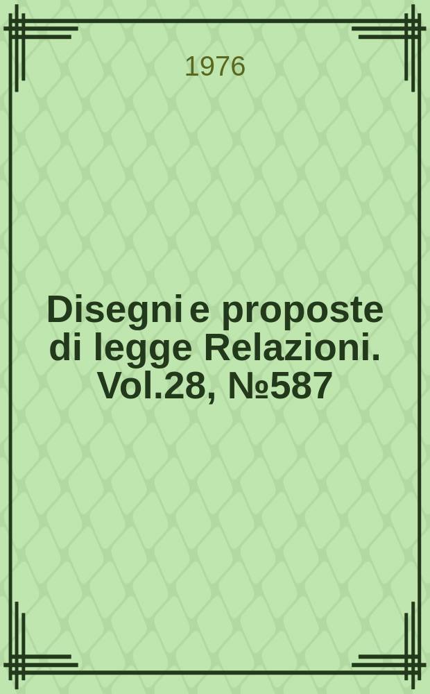 Disegni e proposte di legge Relazioni. Vol.28, №587