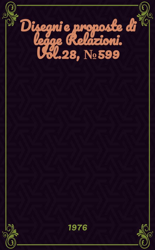 Disegni e proposte di legge Relazioni. Vol.28, №599