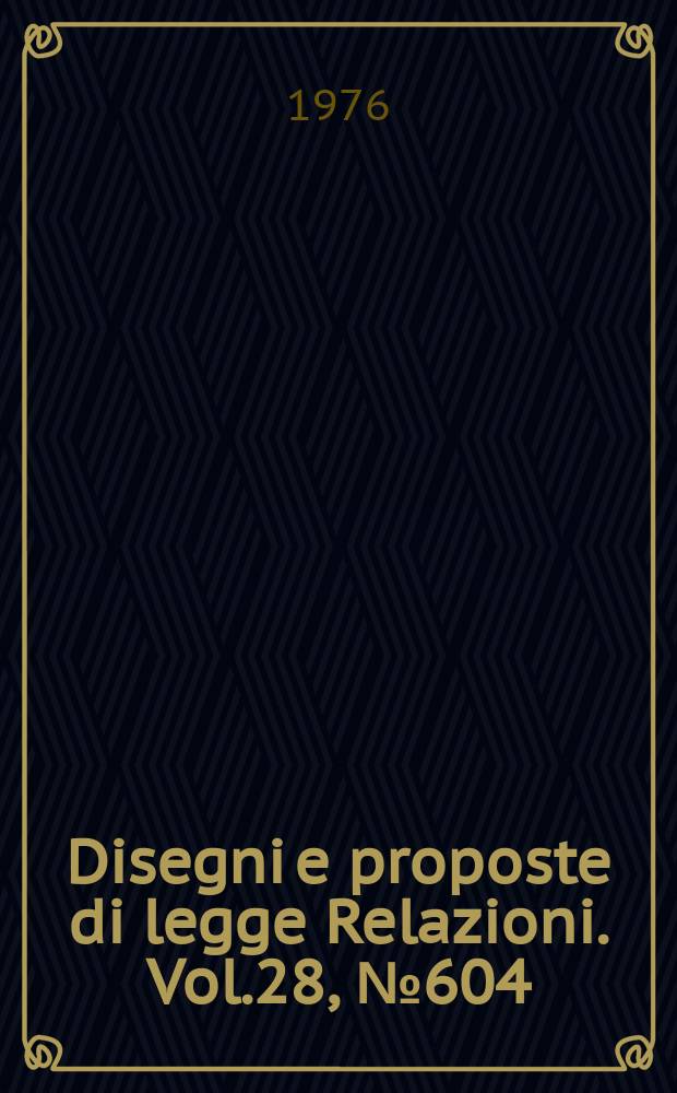 Disegni e proposte di legge Relazioni. Vol.28, №604