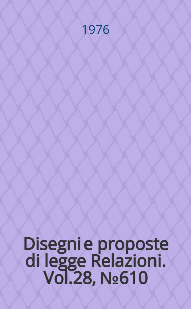 Disegni e proposte di legge Relazioni. Vol.28, №610